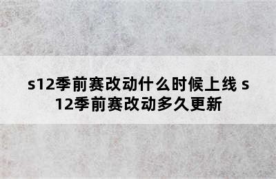 s12季前赛改动什么时候上线 s12季前赛改动多久更新